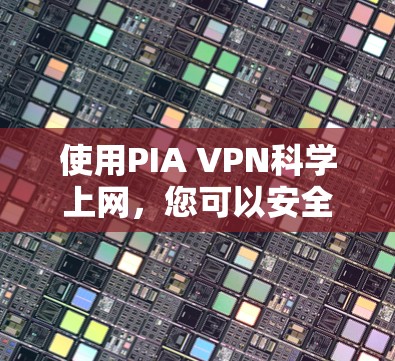 使用PIA VPN科学上网,您可以安全访问各种网站。以下是详细的步骤指南 使用PIA VPN科学上网,您可以安全访问各种网站。以下是详细的步骤指南