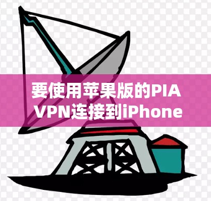 要使用苹果版的PIA VPN连接到iPhone,您可以按照以下步骤操作 要使用苹果版的PIA VPN连接到iPhone,您可以按照以下步骤操作