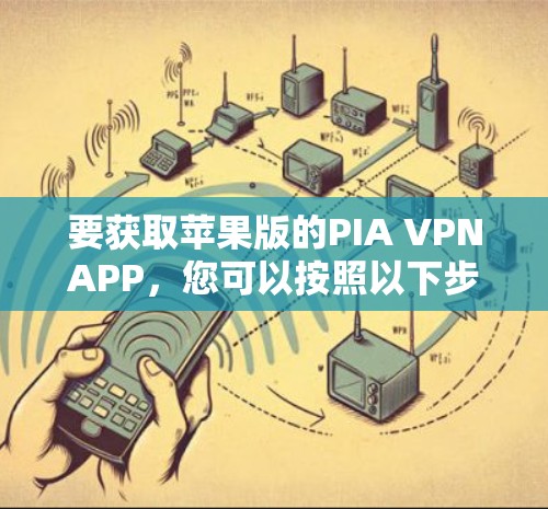 要获取苹果版的PIA VPNAPP,您可以按照以下步骤进行 要获取苹果版的PIA VPNAPP,您可以按照以下步骤进行