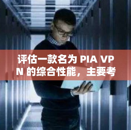 评估一款名为 PIA VPN 的综合性能,主要考虑以下几个方面 评估一款名为 PIA VPN 的综合性能,主要考虑以下几个方面