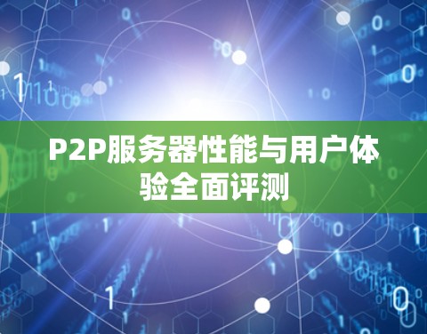 P2P服务器性能与用户体验全面评测 P2P服务器性能与用户体验全面评测