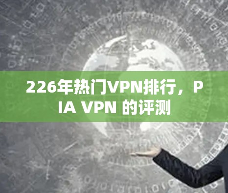 226年热门VPN排行,PIA VPN 的评测 226年热门VPN排行,PIA VPN 的评测