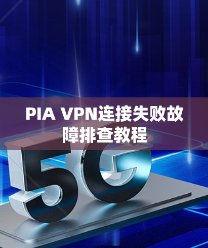 PIA VPN连接失败故障排查教程
