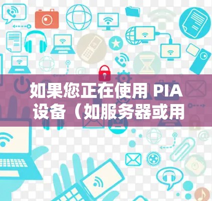 如果您正在使用 PIA 设备（如服务器或用户设备）想要通过 VPN 连接到外部网络，以下是一些步骤性的教程，帮助您成功连接 PIA VPN