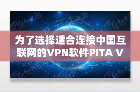为了选择适合连接中国互联网的VPN软件PITA VPN，以下是一个有条理的总结和建议