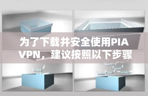 为了下载并安全使用PIA VPN,建议按照以下步骤进行 为了下载并安全使用PIA VPN,建议按照以下步骤进行