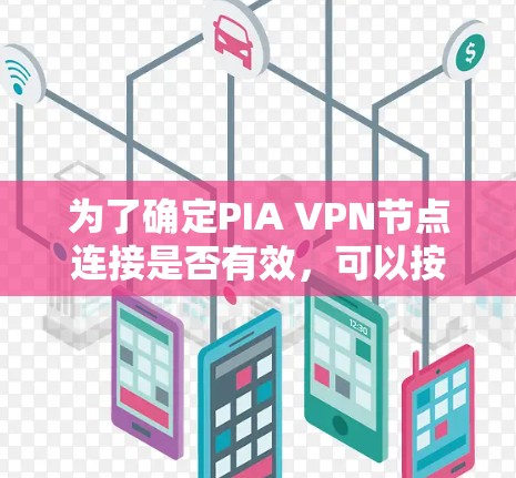 为了确定PIA VPN节点连接是否有效，可以按照以下步骤进行检测和验证