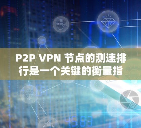 P2P VPN 节点的测速排行是一个关键的衡量指标,它反映了这些节点在网络环境中的性能和可用性。以下是对P2P VPN 节点测速排行的详细分析,结合最新的数据和背景信息,探讨其意义和应用 P2P VPN 节点的测速排行是一个关键的衡量指标,它反映了这些节点在网络环境中的性能和可用性。以下是对P2P VPN 节点测速排行的详细分析,结合最新的数据和背景信息,探讨其意义和应用