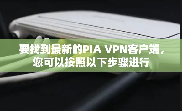 要找到最新的PIA VPN客户端,您可以按照以下步骤进行 要找到最新的PIA VPN客户端,您可以按照以下步骤进行