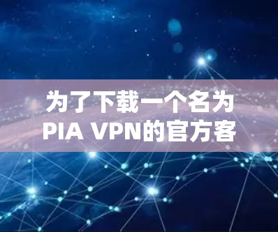为了下载一个名为PIA VPN的官方客户端,您可以按照以下步骤进行 为了下载一个名为PIA VPN的官方客户端,您可以按照以下步骤进行