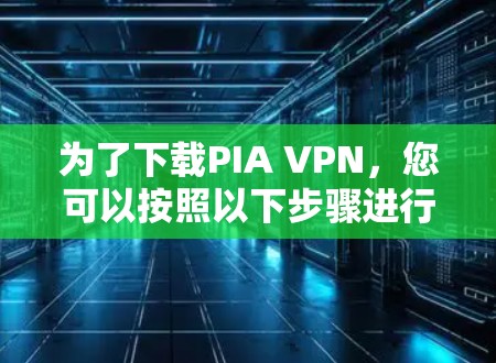 为了下载PIA VPN,您可以按照以下步骤进行 为了下载PIA VPN,您可以按照以下步骤进行
