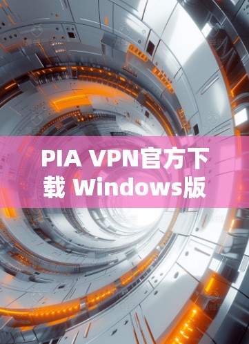 PIA VPN官方下载 Windows版，网络防护与VPN解决方案