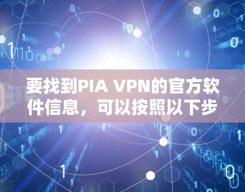 要找到PIA VPN的官方软件信息,可以按照以下步骤进行 要找到PIA VPN的官方软件信息,可以按照以下步骤进行