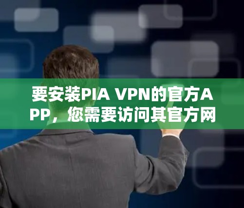 要安装PIA VPN的官方APP,您需要访问其官方网站。以下是完整步骤 要安装PIA VPN的官方APP,您需要访问其官方网站。以下是完整步骤