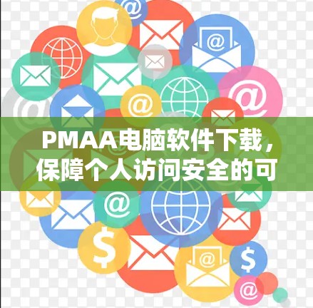 PMAA电脑软件下载,保障个人访问安全的可靠选择 PMAA电脑软件下载,保障个人访问安全的可靠选择
