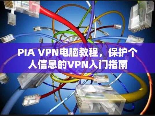 PIA VPN电脑教程,保护个人信息的VPN入门指南 PIA VPN电脑教程,保护个人信息的VPN入门指南