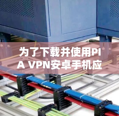 为了下载并使用PIA VPN安卓手机应用,您可以按照以下步骤进行 为了下载并使用PIA VPN安卓手机应用,您可以按照以下步骤进行