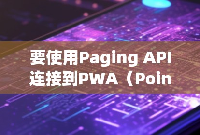要使用Paging API连接到PWA(Point-to-Point API)您可以按照以下步骤进行操作 要使用Paging API连接到PWA(Point-to-Point API)您可以按照以下步骤进行操作