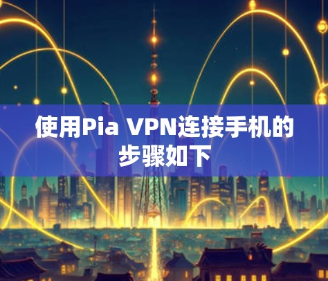 使用Pia VPN连接手机的步骤如下 使用Pia VPN连接手机的步骤如下