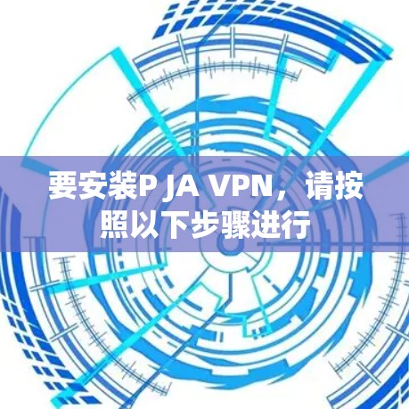 要安装P JA VPN，请按照以下步骤进行