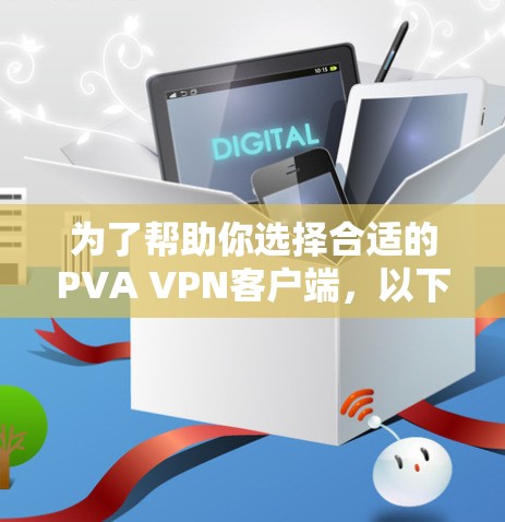 为了帮助你选择合适的PVA VPN客户端,以下是一个分步的建议 为了帮助你选择合适的PVA VPN客户端,以下是一个分步的建议