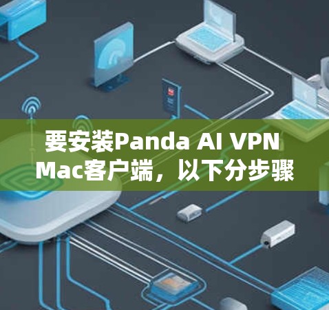 要安装Panda AI VPN Mac客户端,以下分步骤说明 要安装Panda AI VPN Mac客户端,以下分步骤说明