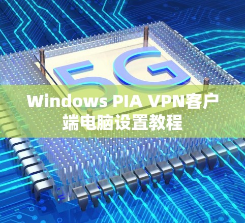 Windows PIA VPN客户端电脑设置教程 Windows PIA VPN客户端电脑设置教程