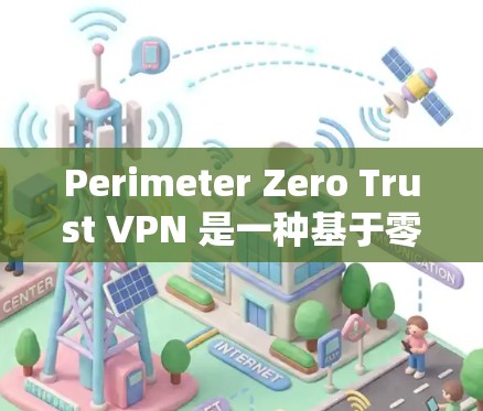 Perimeter Zero Trust VPN 是一种基于零信任架构的网络解决方案,旨在提供安全、灵活和隐私保护的网络访问方式。以下是其功能介绍 Perimeter Zero Trust VPN 是一种基于零信任架构的网络解决方案,旨在提供安全、灵活和隐私保护的网络访问方式。以下是其功能介绍
