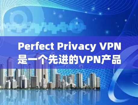Perfect Privacy VPN是一个先进的VPN产品，以其高效、安全和丰富的功能而闻名。以下是对其功能的分析