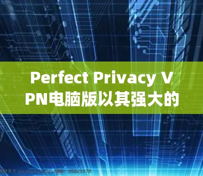 Perfect Privacy VPN电脑版以其强大的性能、功能和灵活性著称,适合需要高配置和灵活网络连接的用户。以下是对该软件的总结和建议 Perfect Privacy VPN电脑版以其强大的性能、功能和灵活性著称,适合需要高配置和灵活网络连接的用户。以下是对该软件的总结和建议