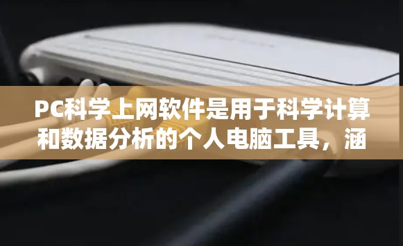 PC<strong>科学上网</strong>软件是用于科学计算和数据分析的个人电脑工具，涵盖了数值计算、数据可视化和统计分析等多种功能。以下是这些软件的详细介绍
