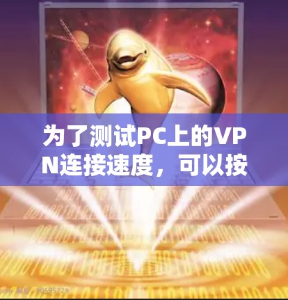 为了测试PC上的VPN连接速度,可以按照以下步骤进行操作 为了测试PC上的VPN连接速度,可以按照以下步骤进行操作