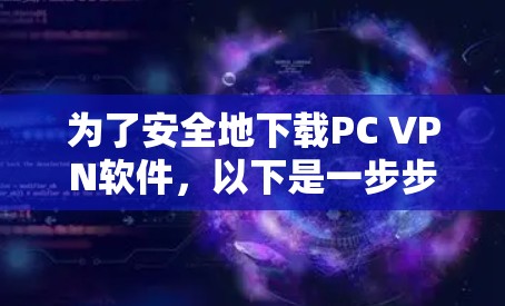 为了安全地下载PC VPN软件,以下是一步步的建议 为了安全地下载PC VPN软件,以下是一步步的建议
