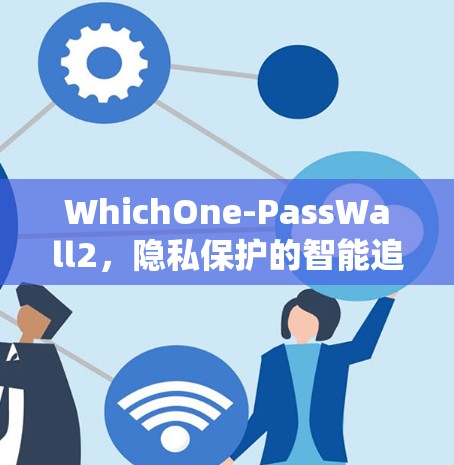 WhichOne-PassWall2,隐私保护的智能追踪系统 WhichOne-PassWall2,隐私保护的智能追踪系统
