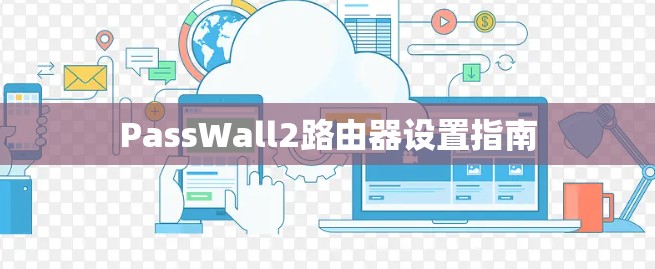 PassWall2路由器设置指南 PassWall2路由器设置指南