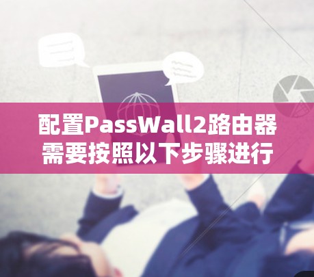 配置PassWall2路由器需要按照以下步骤进行
