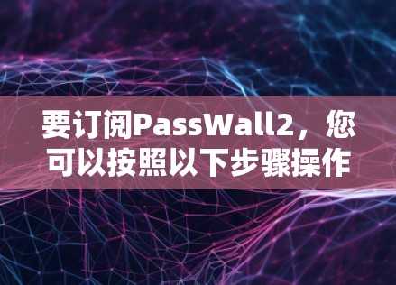 要订阅PassWall2，您可以按照以下步骤操作