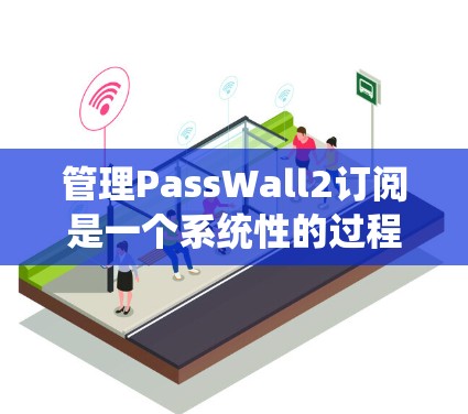 管理PassWall2订阅是一个系统性的过程,建议您按照以下步骤进行 管理PassWall2订阅是一个系统性的过程,建议您按照以下步骤进行