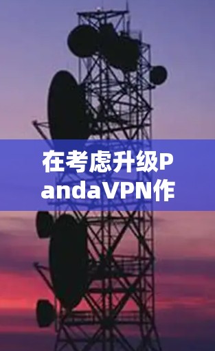 在考虑升级PandaVPN作为游戏加速和线路优化工具时,以下是一步步的解决方案 在考虑升级PandaVPN作为游戏加速和线路优化工具时,以下是一步步的解决方案