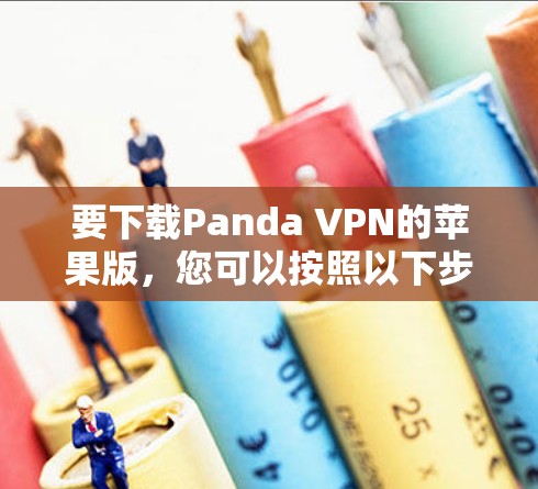 要下载Panda VPN的苹果版,您可以按照以下步骤操作 要下载Panda VPN的苹果版,您可以按照以下步骤操作