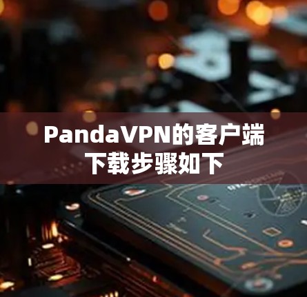 PandaVPN的客户端下载步骤如下 PandaVPN的客户端下载步骤如下