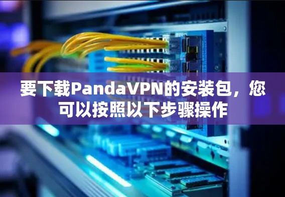 要下载PandaVPN的安装包，您可以按照以下步骤操作