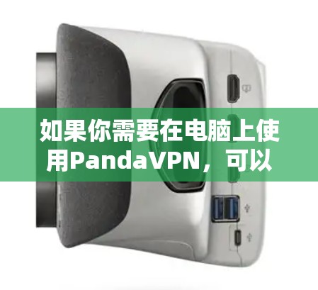 如果你需要在电脑上使用PandaVPN，可以参考以下步骤