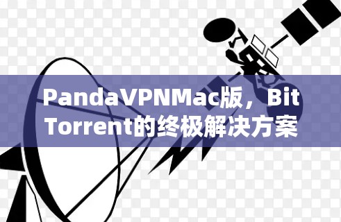 PandaVPNMac版,BitTorrent的终极解决方案 PandaVPNMac版,BitTorrent的终极解决方案