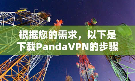 根据您的需求,以下是下载PandaVPN的步骤 根据您的需求,以下是下载PandaVPN的步骤