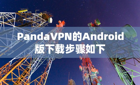 PandaVPN的Android版下载步骤如下 PandaVPN的Android版下载步骤如下