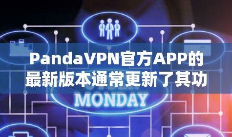 PandaVPN官方APP的最新版本通常更新了其功能和用户体验，支持最新网络协议，如Wi-Fi和4G。以下是针对PandaVPN官方APP的最新版本的详细信息
