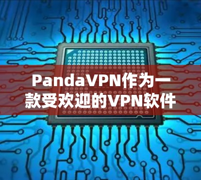 PandaVPN作为一款受欢迎的VPN软件,以其简洁直观的界面和全面的功能特色著称,以下是对其功能的评测总结 PandaVPN作为一款受欢迎的VPN软件,以其简洁直观的界面和全面的功能特色著称,以下是对其功能的评测总结