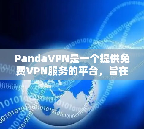 PandaVPN是一个提供免费VPN服务的平台,旨在为用户提供安全、便捷的网络连接。以下是对PandaVPN的详细介绍,帮助你更好地使用该服务 PandaVPN是一个提供免费VPN服务的平台,旨在为用户提供安全、便捷的网络连接。以下是对PandaVPN的详细介绍,帮助你更好地使用该服务