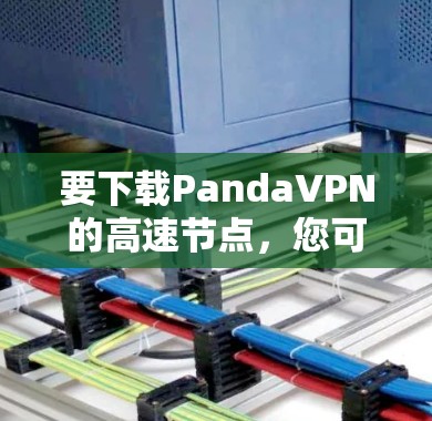 要下载PandaVPN的高速节点，您可以按照以下步骤进行操作